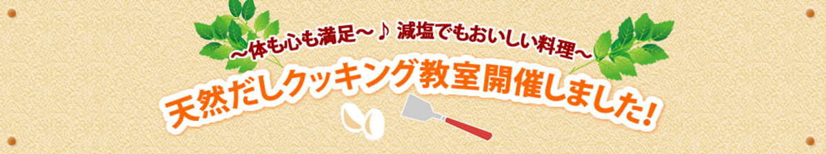 ～体も心も満足～♪減塩でもおいしい料理～ 天然だしクッキング教室開催しました！