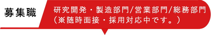 募集職 研究開発・製造部門(※随時面接・採用対応中です。)